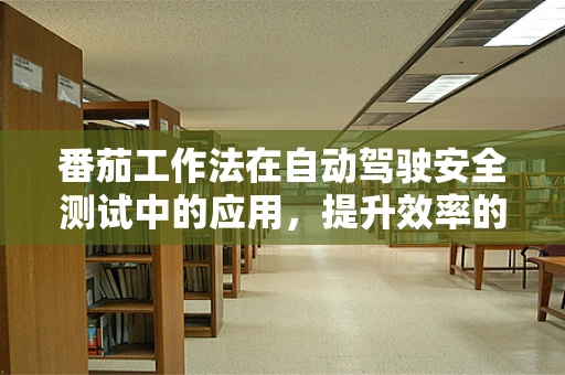 番茄工作法在自动驾驶安全测试中的应用，提升效率的秘密武器？