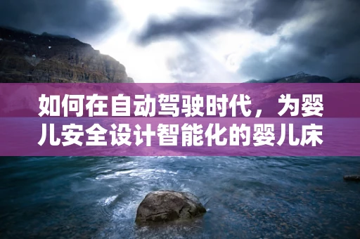 如何在自动驾驶时代，为婴儿安全设计智能化的婴儿床？