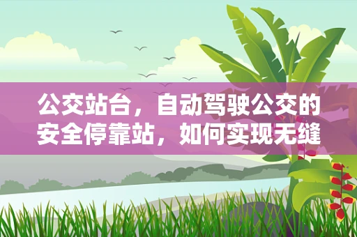 公交站台，自动驾驶公交的安全停靠站，如何实现无缝对接？