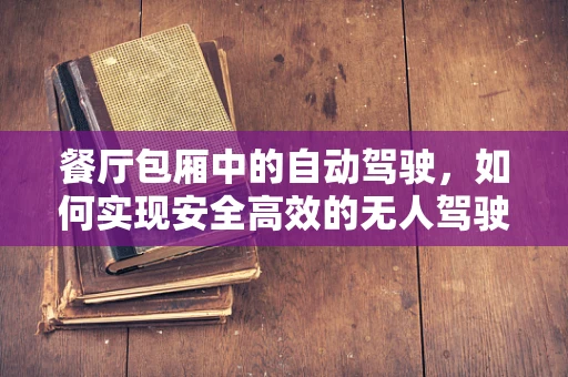 餐厅包厢中的自动驾驶，如何实现安全高效的无人驾驶服务？