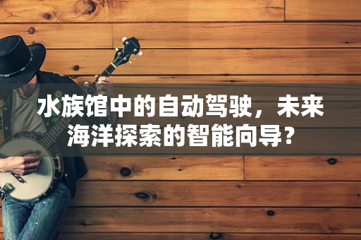 水族馆中的自动驾驶，未来海洋探索的智能向导？