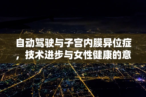 自动驾驶与子宫内膜异位症，技术进步与女性健康的意外交集