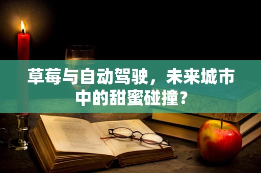 草莓与自动驾驶，未来城市中的甜蜜碰撞？