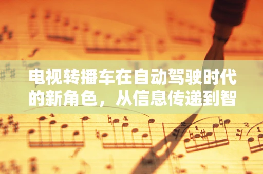 电视转播车在自动驾驶时代的新角色，从信息传递到智能协同的跨越