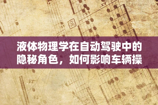 液体物理学在自动驾驶中的隐秘角色，如何影响车辆操控与安全？