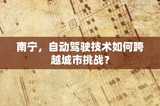 南宁，自动驾驶技术如何跨越城市挑战？