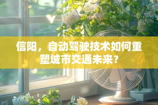 信阳，自动驾驶技术如何重塑城市交通未来？