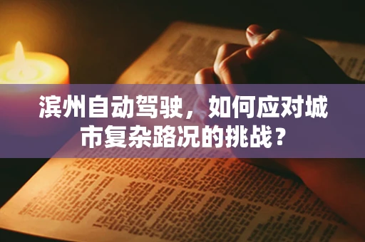 滨州自动驾驶，如何应对城市复杂路况的挑战？