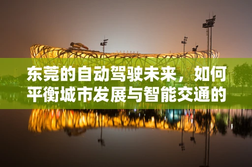 东莞的自动驾驶未来，如何平衡城市发展与智能交通的融合？