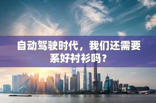自动驾驶时代，我们还需要系好衬衫吗？