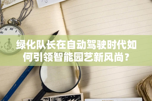 绿化队长在自动驾驶时代如何引领智能园艺新风尚？