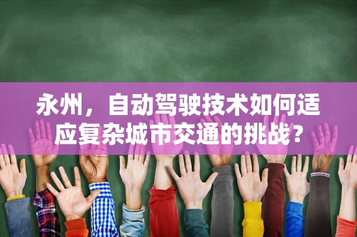 永州，自动驾驶技术如何适应复杂城市交通的挑战？
