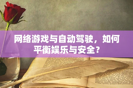 网络游戏与自动驾驶，如何平衡娱乐与安全？
