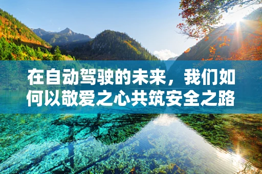 在自动驾驶的未来，我们如何以敬爱之心共筑安全之路？