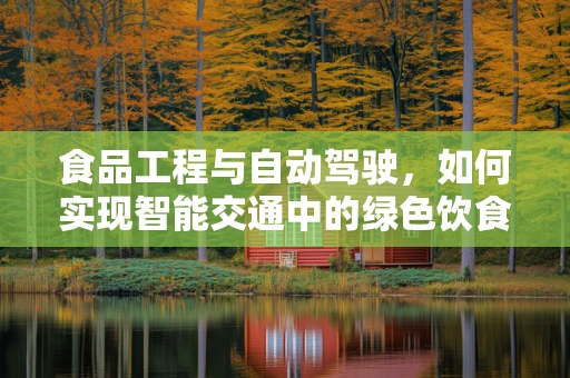 食品工程与自动驾驶，如何实现智能交通中的绿色饮食？