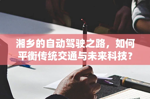 湘乡的自动驾驶之路，如何平衡传统交通与未来科技？