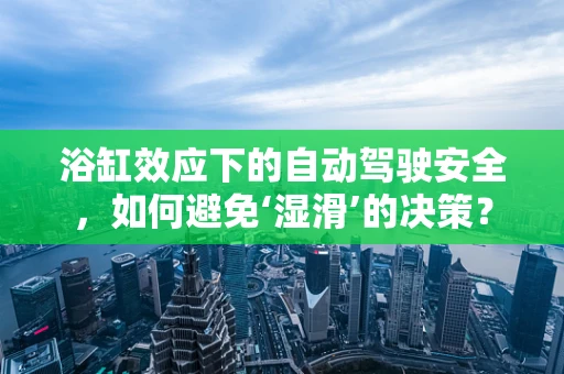 浴缸效应下的自动驾驶安全，如何避免‘湿滑’的决策？