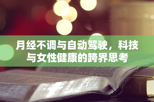月经不调与自动驾驶，科技与女性健康的跨界思考