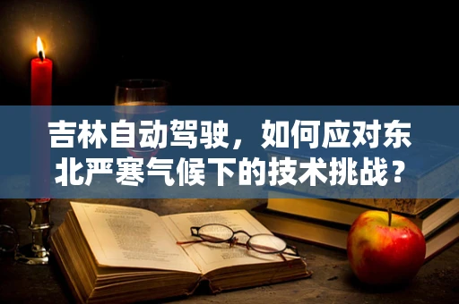 吉林自动驾驶，如何应对东北严寒气候下的技术挑战？