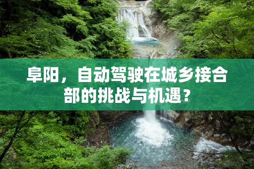 阜阳，自动驾驶在城乡接合部的挑战与机遇？