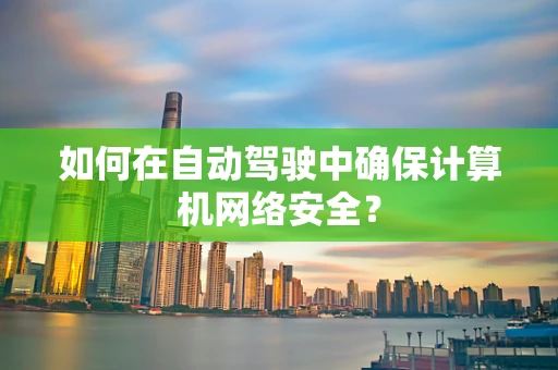 如何在自动驾驶中确保计算机网络安全？
