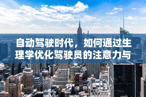 自动驾驶时代，如何通过生理学优化驾驶员的注意力与反应？