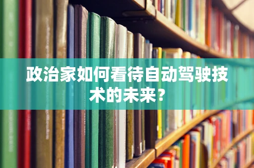 政治家如何看待自动驾驶技术的未来？