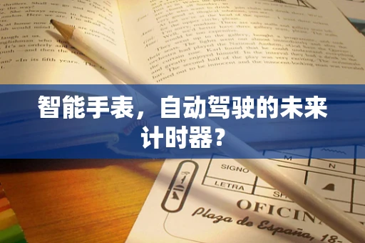 智能手表，自动驾驶的未来计时器？