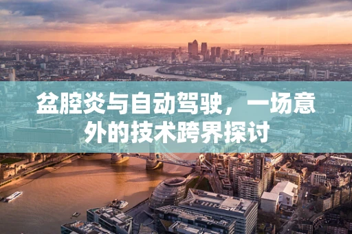 盆腔炎与自动驾驶，一场意外的技术跨界探讨