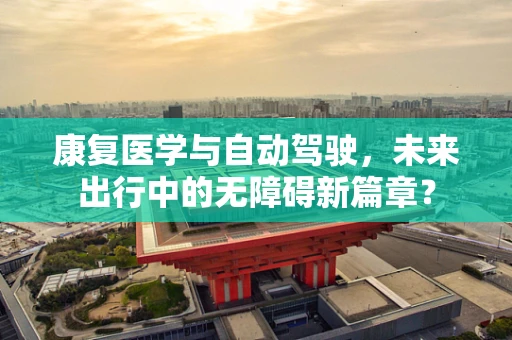 康复医学与自动驾驶，未来出行中的无障碍新篇章？