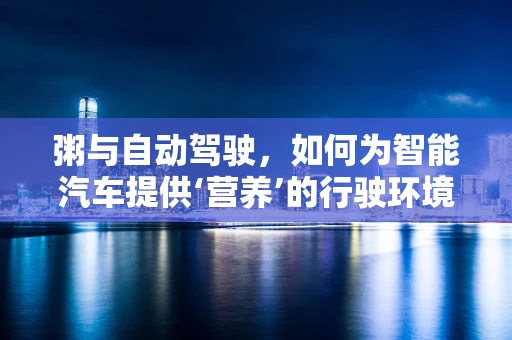 粥与自动驾驶，如何为智能汽车提供‘营养’的行驶环境？