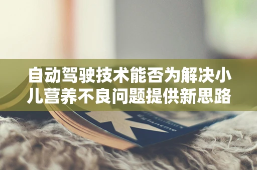 自动驾驶技术能否为解决小儿营养不良问题提供新思路？