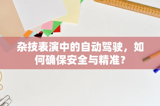 杂技表演中的自动驾驶，如何确保安全与精准？