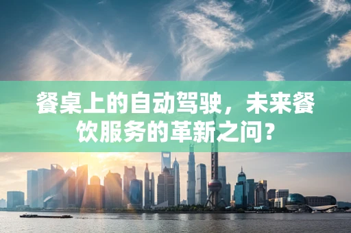 餐桌上的自动驾驶，未来餐饮服务的革新之问？