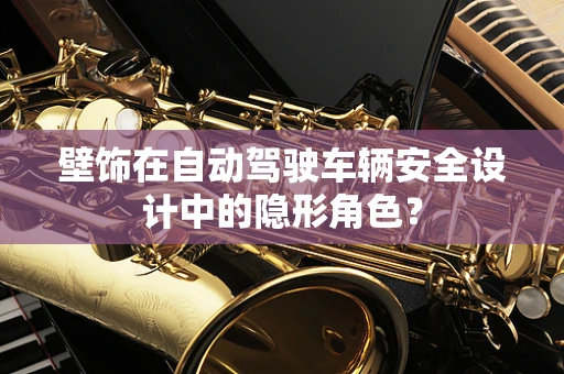 壁饰在自动驾驶车辆安全设计中的隐形角色？
