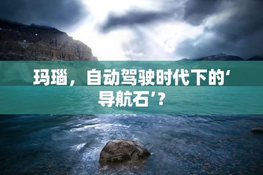 玛瑙，自动驾驶时代下的‘导航石’？