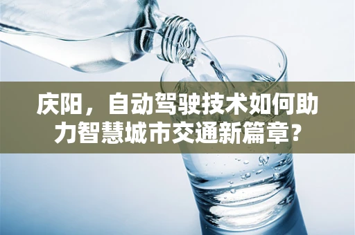 庆阳，自动驾驶技术如何助力智慧城市交通新篇章？