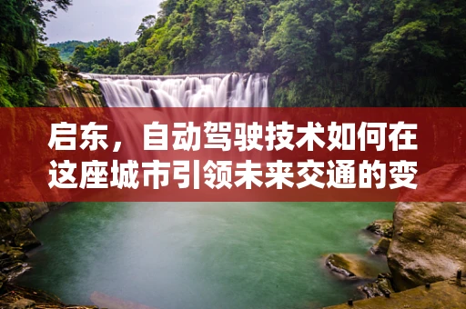 启东，自动驾驶技术如何在这座城市引领未来交通的变革？