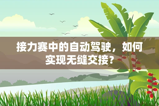 接力赛中的自动驾驶，如何实现无缝交接？