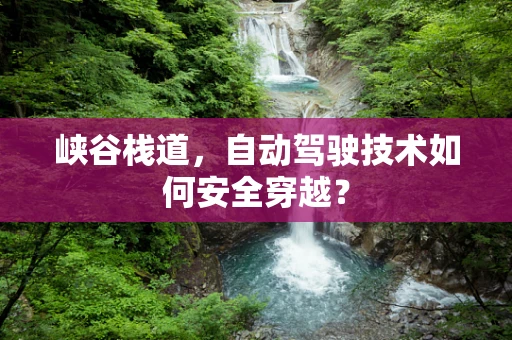 峡谷栈道，自动驾驶技术如何安全穿越？