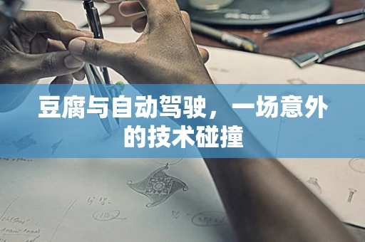 豆腐与自动驾驶，一场意外的技术碰撞