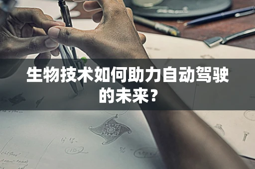 生物技术如何助力自动驾驶的未来？