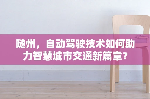 随州，自动驾驶技术如何助力智慧城市交通新篇章？