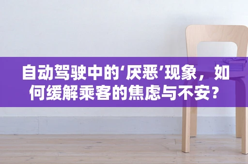 自动驾驶中的‘厌恶’现象，如何缓解乘客的焦虑与不安？