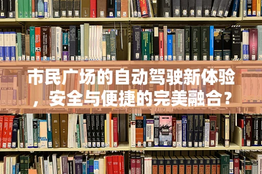 市民广场的自动驾驶新体验，安全与便捷的完美融合？