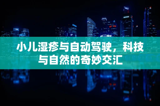 小儿湿疹与自动驾驶，科技与自然的奇妙交汇