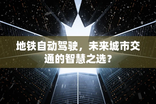 地铁自动驾驶，未来城市交通的智慧之选？