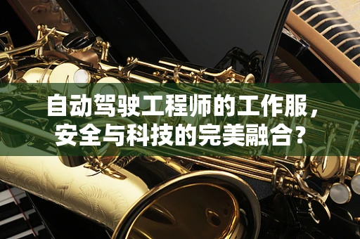 自动驾驶工程师的工作服，安全与科技的完美融合？