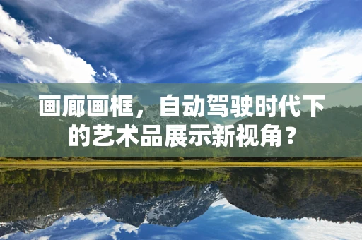 画廊画框，自动驾驶时代下的艺术品展示新视角？