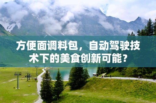方便面调料包，自动驾驶技术下的美食创新可能？
